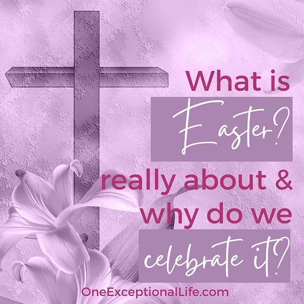 What Is Easter Really About And Why Celebrate It?