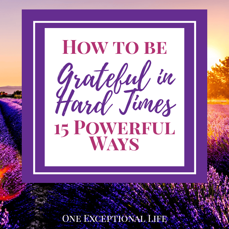 How to be Grateful in Hard Times:  15 Powerful Ways