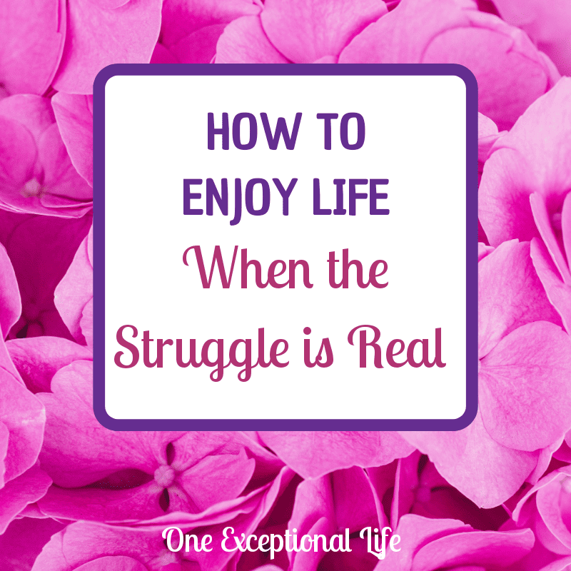 How to Enjoy Life When the Struggle is Real