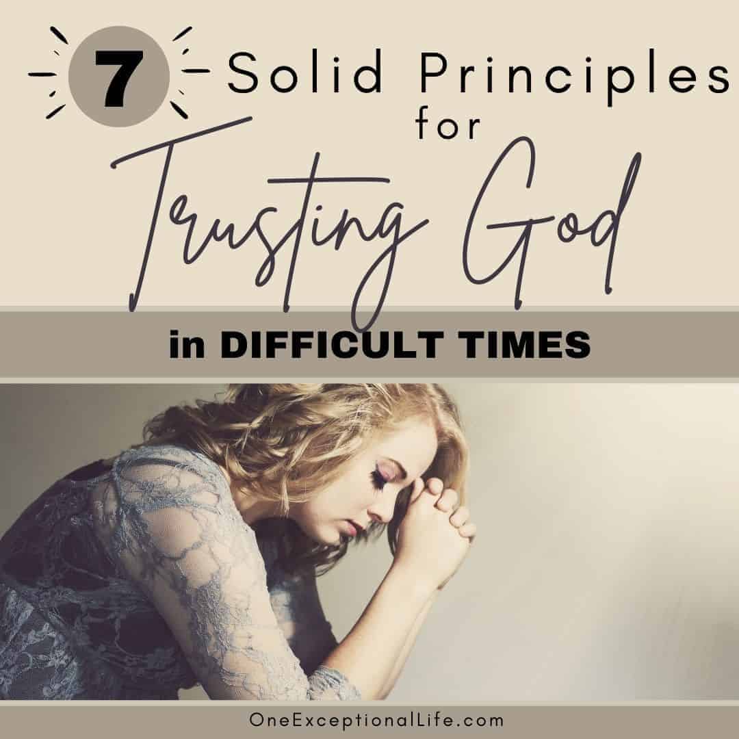 7 Solid Principles For Trusting God In Difficult Times